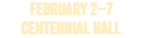 FEBRUARY 2â€“7; CENTENNIAL HALL; 2027