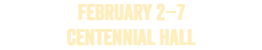 FEBRUARY 2â€“7; CENTENNIAL HALL; 2027